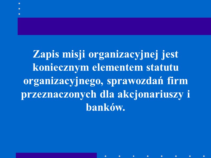 Zapis misji organizacyjnej jest koniecznym elementem statutu organizacyjnego, sprawozdań firm przeznaczonych dla akcjonariuszy i